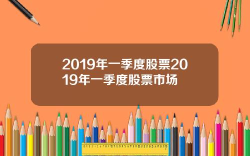 2019年一季度股票2019年一季度股票市场