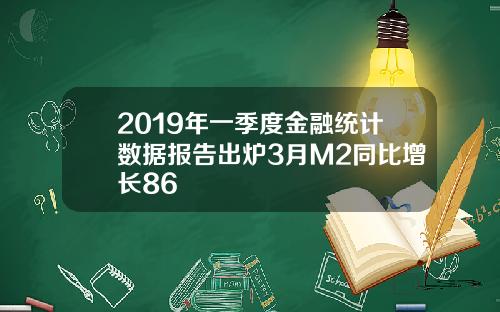 2019年一季度金融统计数据报告出炉3月M2同比增长86