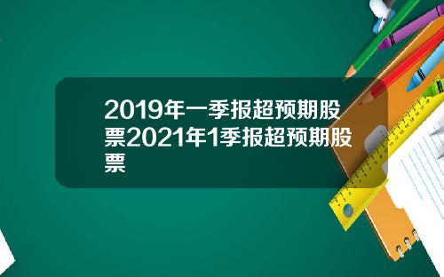 2019年一季报超预期股票2021年1季报超预期股票