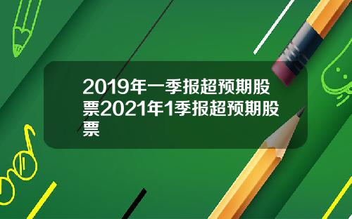 2019年一季报超预期股票2021年1季报超预期股票