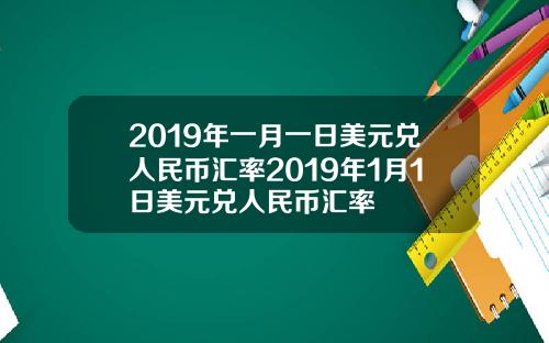 2019年一月一日美元兑人民币汇率2019年1月1日美元兑人民币汇率