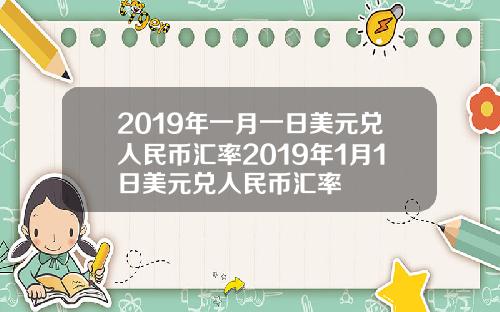 2019年一月一日美元兑人民币汇率2019年1月1日美元兑人民币汇率