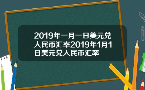 2019年一月一日美元兑人民币汇率2019年1月1日美元兑人民币汇率