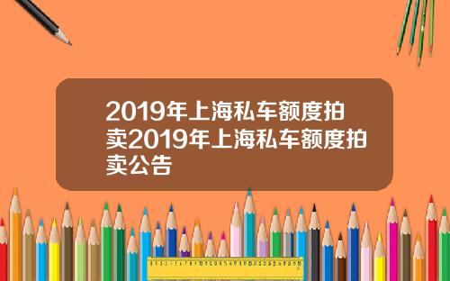2019年上海私车额度拍卖2019年上海私车额度拍卖公告