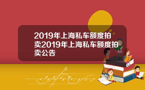2019年上海私车额度拍卖2019年上海私车额度拍卖公告