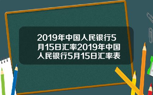 2019年中国人民银行5月15日汇率2019年中国人民银行5月15日汇率表