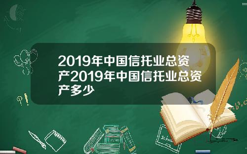 2019年中国信托业总资产2019年中国信托业总资产多少