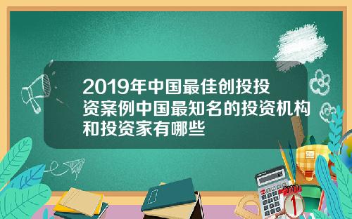 2019年中国最佳创投投资案例中国最知名的投资机构和投资家有哪些