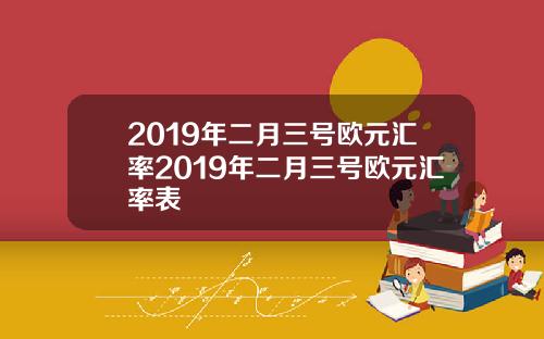 2019年二月三号欧元汇率2019年二月三号欧元汇率表