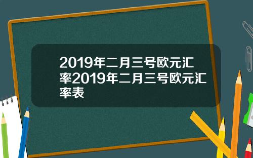 2019年二月三号欧元汇率2019年二月三号欧元汇率表