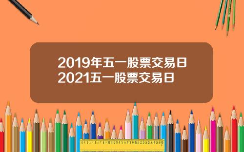2019年五一股票交易日2021五一股票交易日