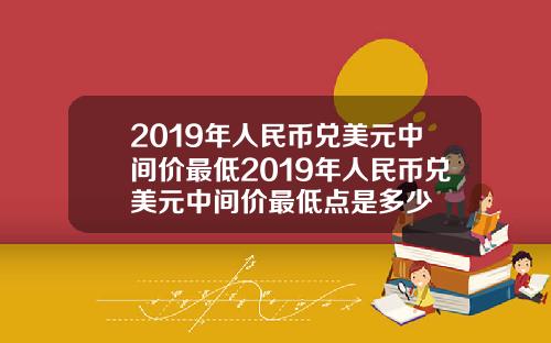 2019年人民币兑美元中间价最低2019年人民币兑美元中间价最低点是多少