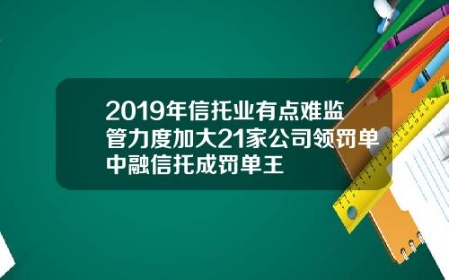 2019年信托业有点难监管力度加大21家公司领罚单中融信托成罚单王