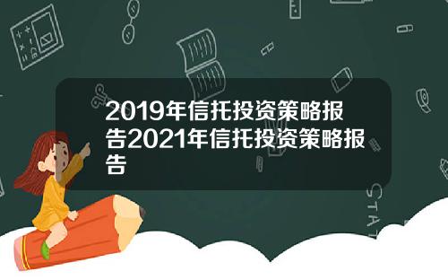 2019年信托投资策略报告2021年信托投资策略报告