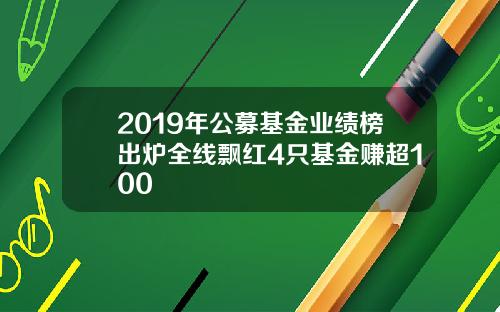 2019年公募基金业绩榜出炉全线飘红4只基金赚超100