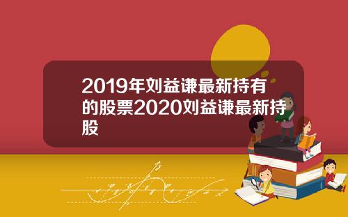 2019年刘益谦最新持有的股票2020刘益谦最新持股