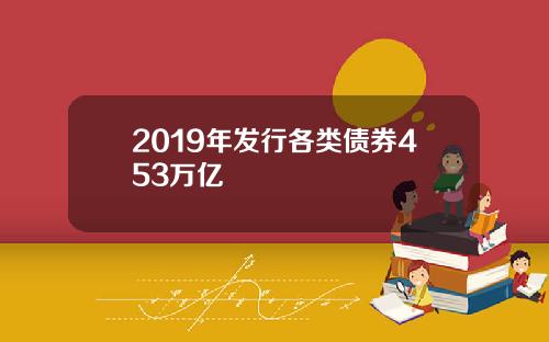 2019年发行各类债券453万亿