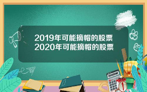 2019年可能摘帽的股票2020年可能摘帽的股票
