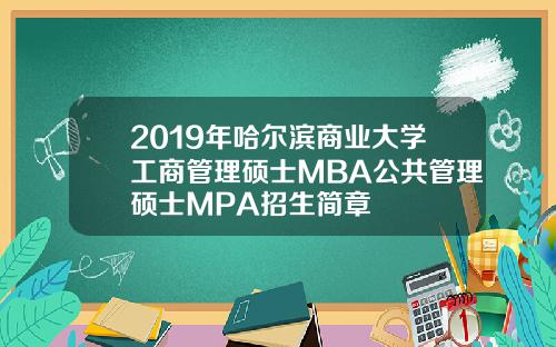 2019年哈尔滨商业大学工商管理硕士MBA公共管理硕士MPA招生简章