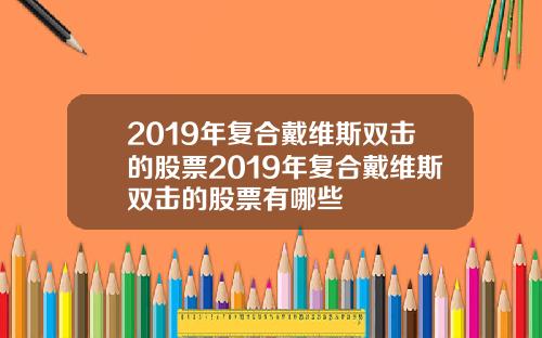 2019年复合戴维斯双击的股票2019年复合戴维斯双击的股票有哪些
