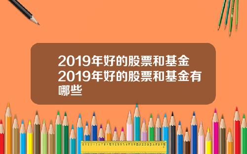 2019年好的股票和基金2019年好的股票和基金有哪些