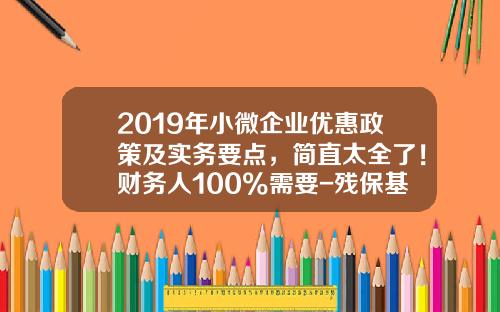 2019年小微企业优惠政策及实务要点，简直太全了！财务人100%需要-残保基金
