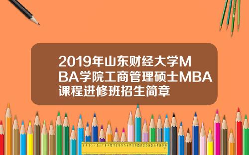2019年山东财经大学MBA学院工商管理硕士MBA课程进修班招生简章