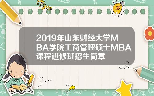 2019年山东财经大学MBA学院工商管理硕士MBA课程进修班招生简章
