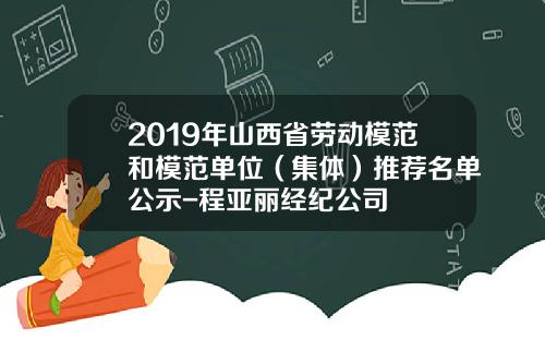 2019年山西省劳动模范和模范单位（集体）推荐名单公示-程亚丽经纪公司