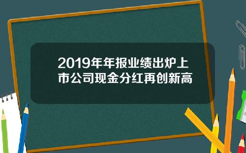 2019年年报业绩出炉上市公司现金分红再创新高