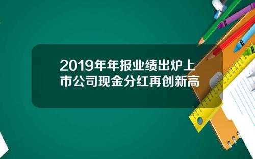2019年年报业绩出炉上市公司现金分红再创新高