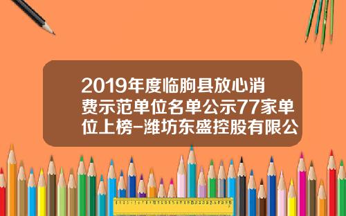 2019年度临朐县放心消费示范单位名单公示77家单位上榜-潍坊东盛控股有限公司转让公告