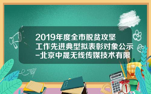 2019年度全市脱贫攻坚工作先进典型拟表彰对象公示-北京中晟无线传媒技术有限公司
