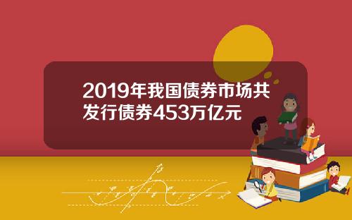 2019年我国债券市场共发行债券453万亿元