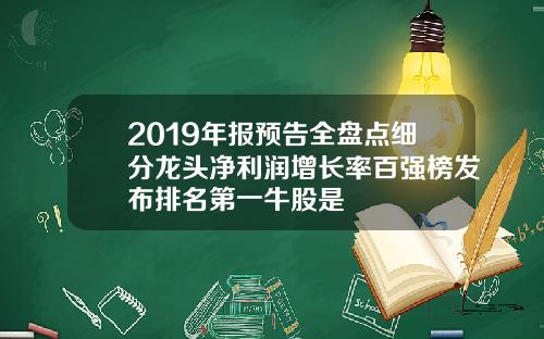 2019年报预告全盘点细分龙头净利润增长率百强榜发布排名第一牛股是