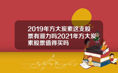 2019年方大炭素这支股票有潜力吗2021年方大炭素股票值得买吗