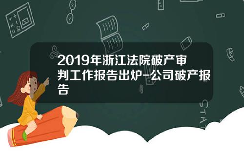 2019年浙江法院破产审判工作报告出炉-公司破产报告