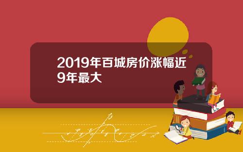 2019年百城房价涨幅近9年最大