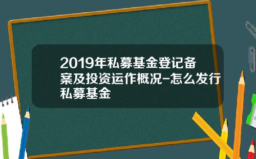 2019年私募基金登记备案及投资运作概况-怎么发行私募基金