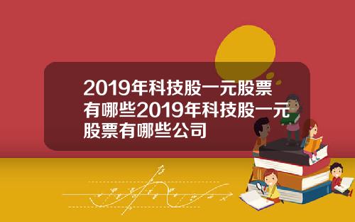 2019年科技股一元股票有哪些2019年科技股一元股票有哪些公司