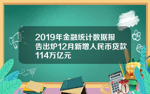 2019年金融统计数据报告出炉12月新增人民币贷款114万亿元