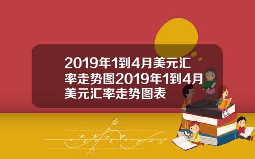 2019年1到4月美元汇率走势图2019年1到4月美元汇率走势图表