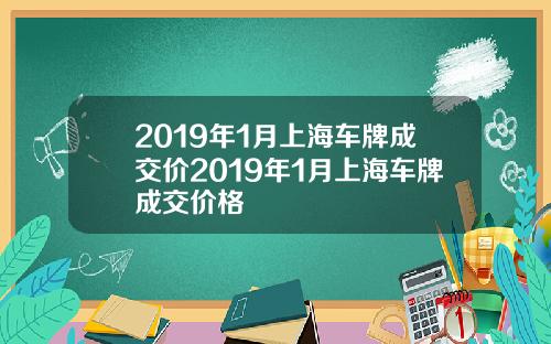 2019年1月上海车牌成交价2019年1月上海车牌成交价格