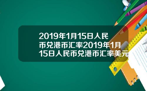 2019年1月15日人民币兑港币汇率2019年1月15日人民币兑港币汇率美元