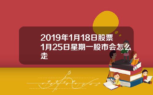 2019年1月18日股票1月25日星期一股市会怎么走