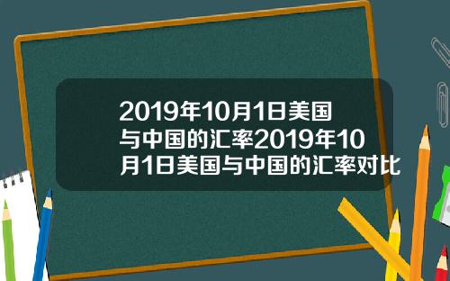 2019年10月1日美国与中国的汇率2019年10月1日美国与中国的汇率对比