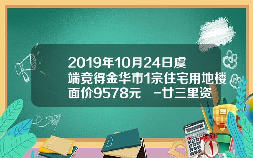 2019年10月24日虞端竞得金华市1宗住宅用地楼面价9578元㎡-廿三里资讯股票指数