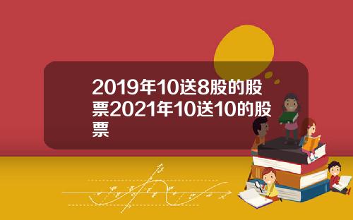 2019年10送8股的股票2021年10送10的股票