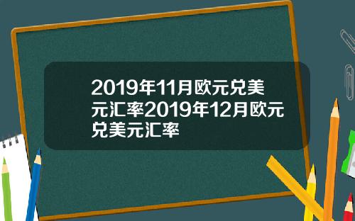 2019年11月欧元兑美元汇率2019年12月欧元兑美元汇率