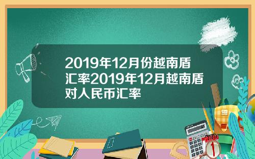 2019年12月份越南盾汇率2019年12月越南盾对人民币汇率